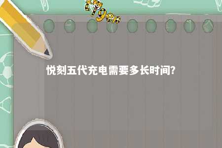 悦刻五代充电需要多长时间？ 